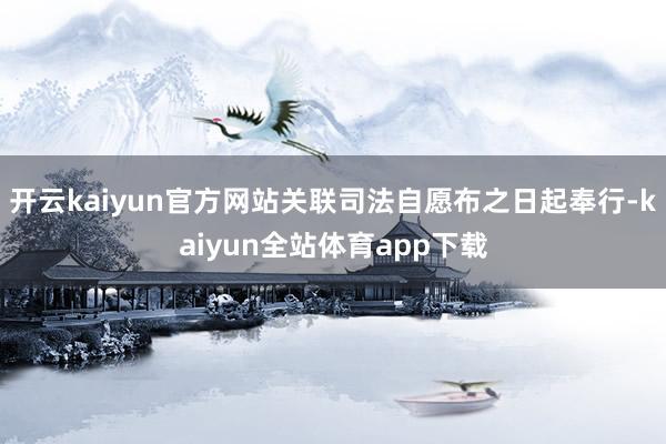 开云kaiyun官方网站关联司法自愿布之日起奉行-kaiyun全站体育app下载