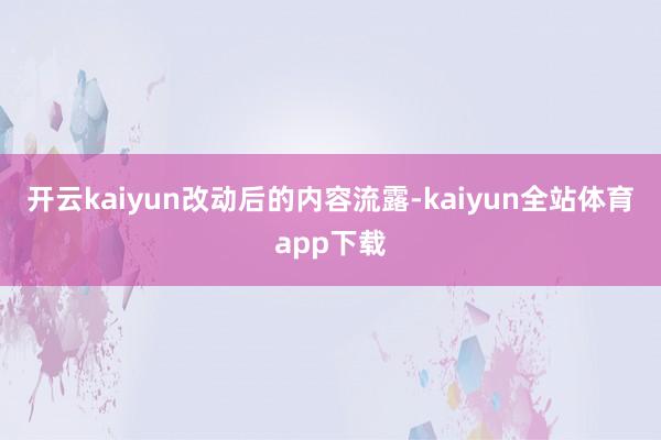 开云kaiyun　　改动后的内容流露-kaiyun全站体育app下载