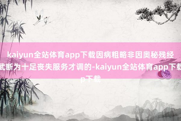 kaiyun全站体育app下载因病粗略非因奥秘残经武断为十足丧失服务才调的-kaiyun全站体育app下载