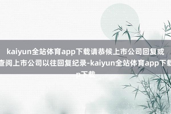 kaiyun全站体育app下载请恭候上市公司回复或查阅上市公司以往回复纪录-kaiyun全站体育app下载