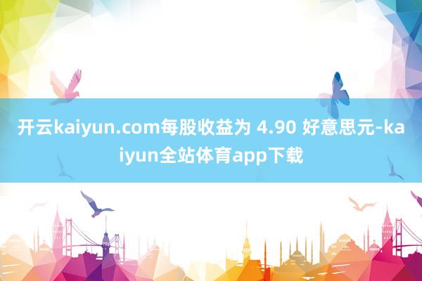 开云kaiyun.com每股收益为 4.90 好意思元-kaiyun全站体育app下载