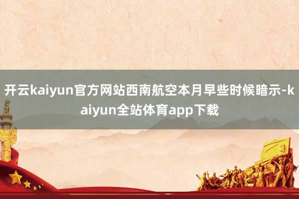开云kaiyun官方网站西南航空本月早些时候暗示-kaiyun全站体育app下载