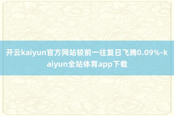 开云kaiyun官方网站较前一往复日飞腾0.09%-kaiyun全站体育app下载
