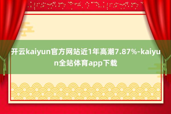 开云kaiyun官方网站近1年高潮7.87%-kaiyun全站体育app下载