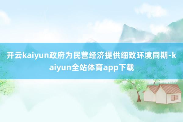 开云kaiyun　　政府为民营经济提供细致环境同期-kaiyun全站体育app下载