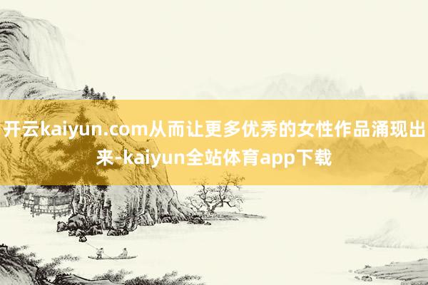 开云kaiyun.com从而让更多优秀的女性作品涌现出来-kaiyun全站体育app下载