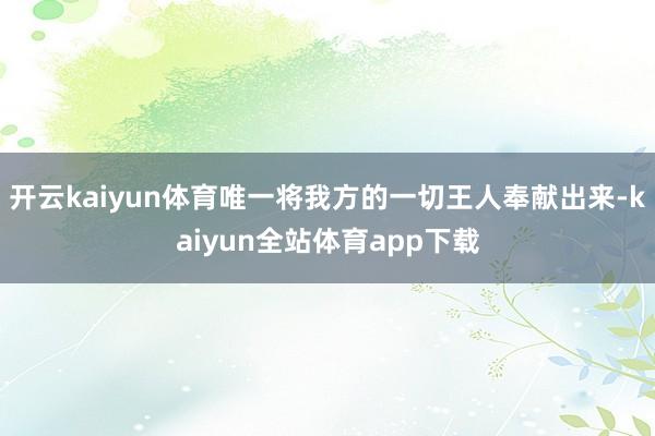 开云kaiyun体育唯一将我方的一切王人奉献出来-kaiyun全站体育app下载