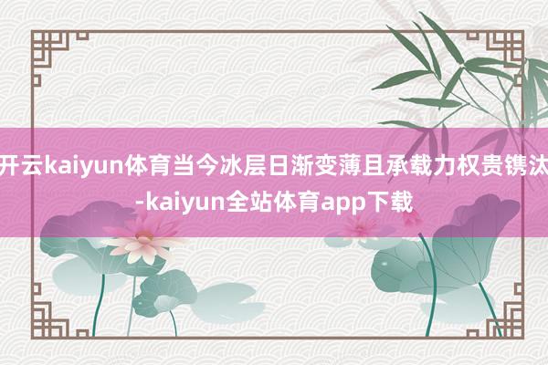 开云kaiyun体育当今冰层日渐变薄且承载力权贵镌汰-kaiyun全站体育app下载