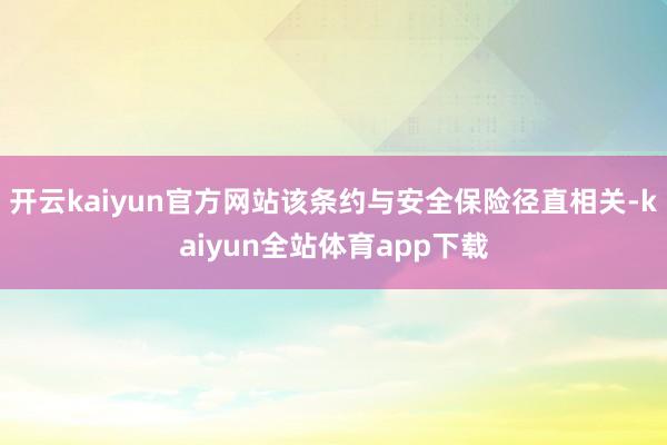 开云kaiyun官方网站该条约与安全保险径直相关-kaiyun全站体育app下载