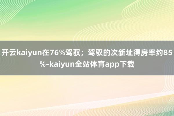 开云kaiyun在76%驾驭；驾驭的次新址得房率约85%-kaiyun全站体育app下载