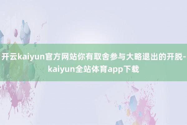 开云kaiyun官方网站你有取舍参与大略退出的开脱-kaiyun全站体育app下载