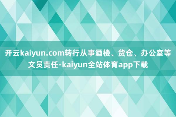 开云kaiyun.com转行从事酒楼、货仓、办公室等文员责任-kaiyun全站体育app下载
