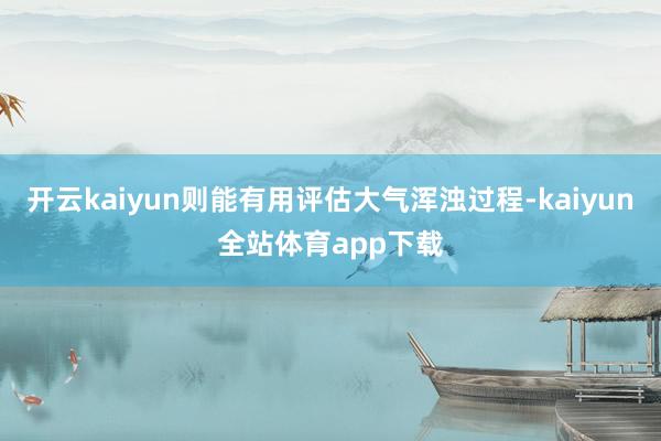 开云kaiyun则能有用评估大气浑浊过程-kaiyun全站体育app下载