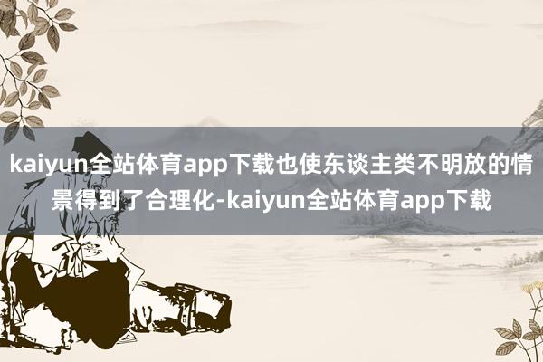 kaiyun全站体育app下载也使东谈主类不明放的情景得到了合理化-kaiyun全站体育app下载