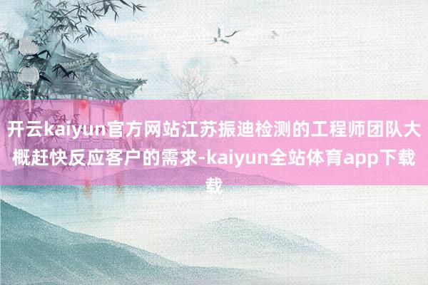 开云kaiyun官方网站江苏振迪检测的工程师团队大概赶快反应客户的需求-kaiyun全站体育app下载