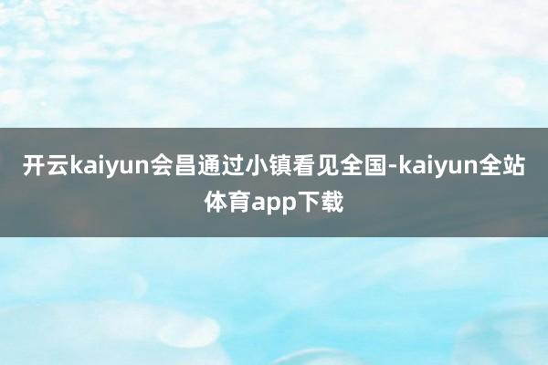 开云kaiyun会昌通过小镇看见全国-kaiyun全站体育app下载