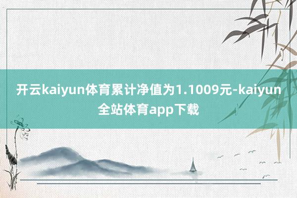 开云kaiyun体育累计净值为1.1009元-kaiyun全站体育app下载