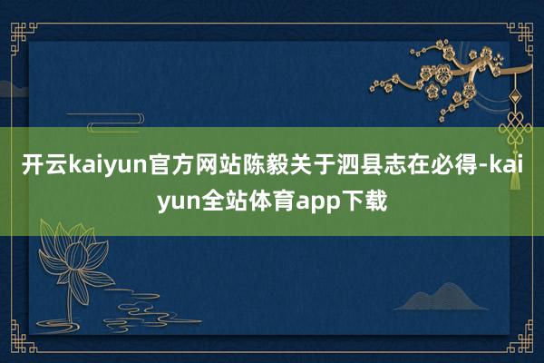 开云kaiyun官方网站陈毅关于泗县志在必得-kaiyun全站体育app下载