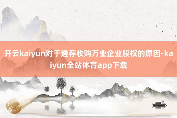 开云kaiyun对于遴荐收购万业企业股权的原因-kaiyun全站体育app下载