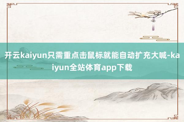 开云kaiyun只需重点击鼠标就能自动扩充大喊-kaiyun全站体育app下载