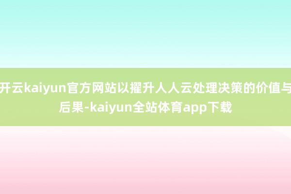 开云kaiyun官方网站以擢升人人云处理决策的价值与后果-kaiyun全站体育app下载