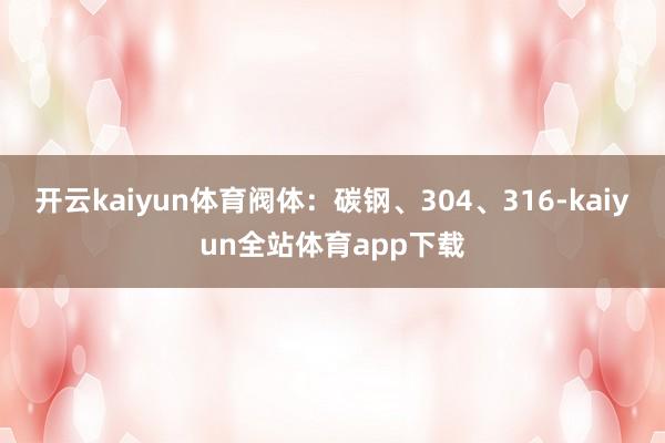 开云kaiyun体育阀体：碳钢、304、316-kaiyun全站体育app下载