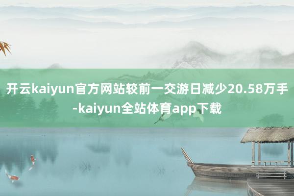 开云kaiyun官方网站较前一交游日减少20.58万手-kaiyun全站体育app下载