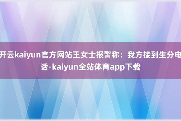 开云kaiyun官方网站王女士报警称：我方接到生分电话-kaiyun全站体育app下载