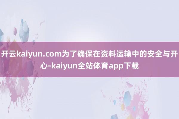 开云kaiyun.com为了确保在资料运输中的安全与开心-kaiyun全站体育app下载