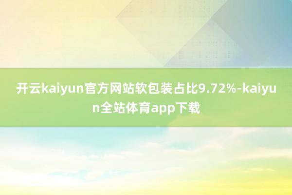 开云kaiyun官方网站软包装占比9.72%-kaiyun全站体育app下载