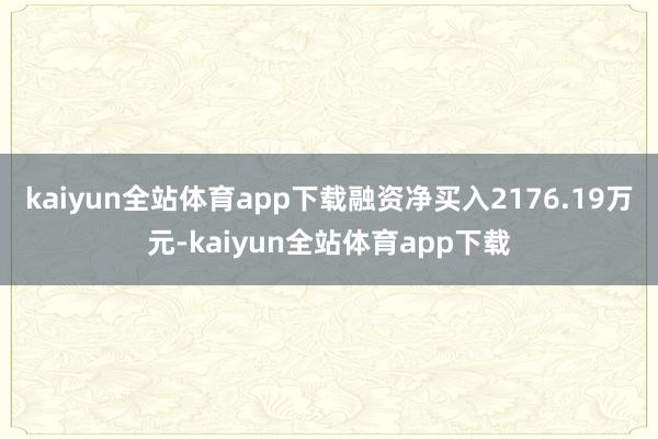 kaiyun全站体育app下载融资净买入2176.19万元-kaiyun全站体育app下载