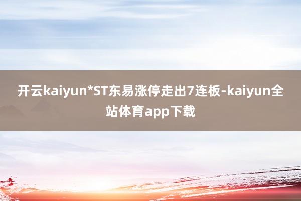 开云kaiyun*ST东易涨停走出7连板-kaiyun全站体育app下载