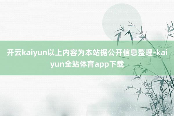 开云kaiyun以上内容为本站据公开信息整理-kaiyun全站体育app下载